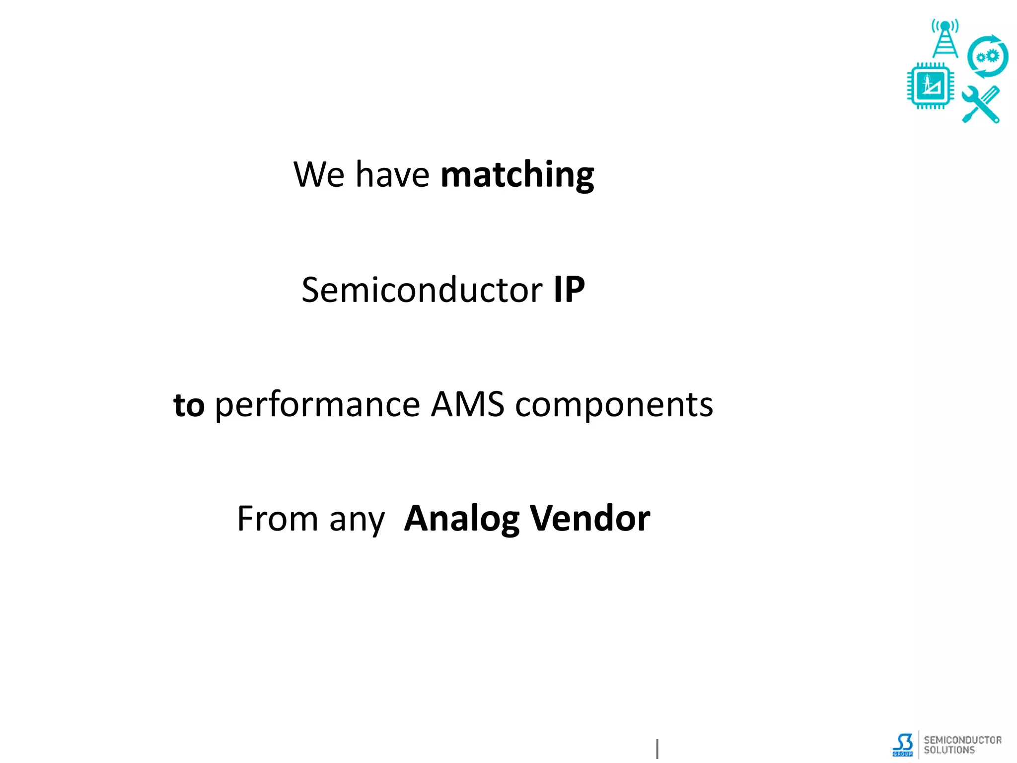 We have matching
Semiconductor IP
to performance AMS components
From any Analog Vendor
 