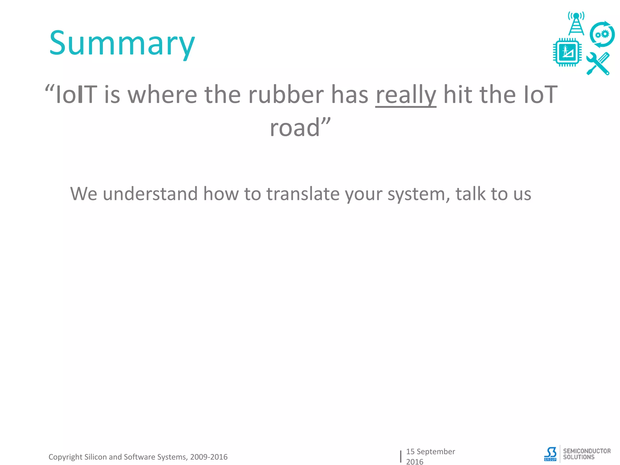 Summary
15 September
2016
Copyright Silicon and Software Systems, 2009-2016
“IoIT is where the rubber has really hit the IoT
road”
We understand how to translate your system, talk to us
 
