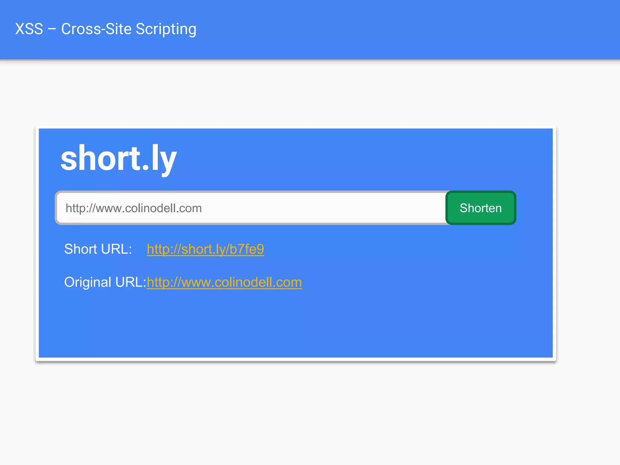 XSS – Cross-Site Scripting
short.ly
http://www.colinodell.com Shorten
Short URL: http://short.ly/b7fe9
Original URL:http://www.colinodell.com
 