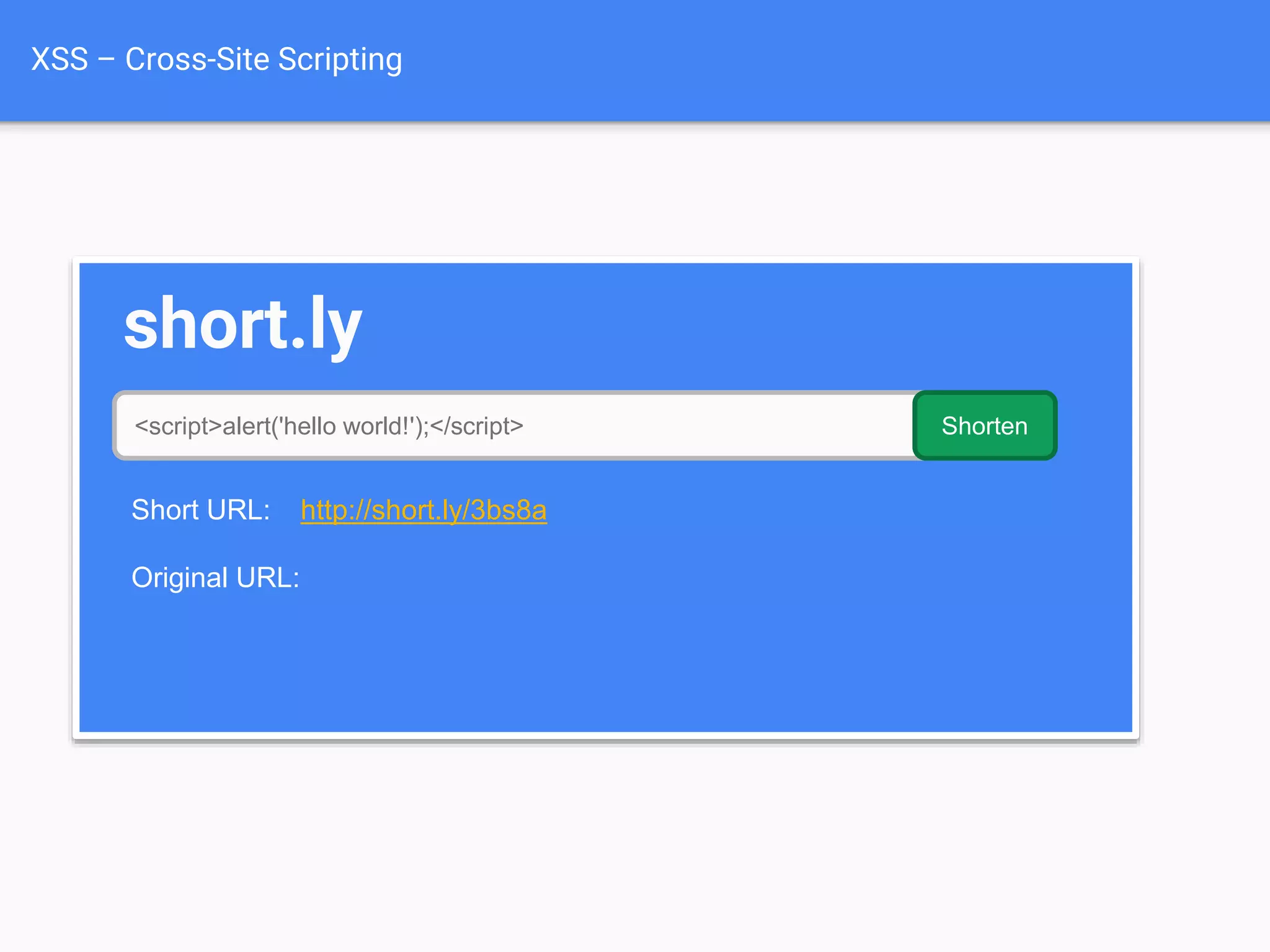XSS – Cross-Site Scripting
short.ly
<script>alert('hello world!');</script> Shorten
Short URL: http://short.ly/3bs8a
Original URL:
 