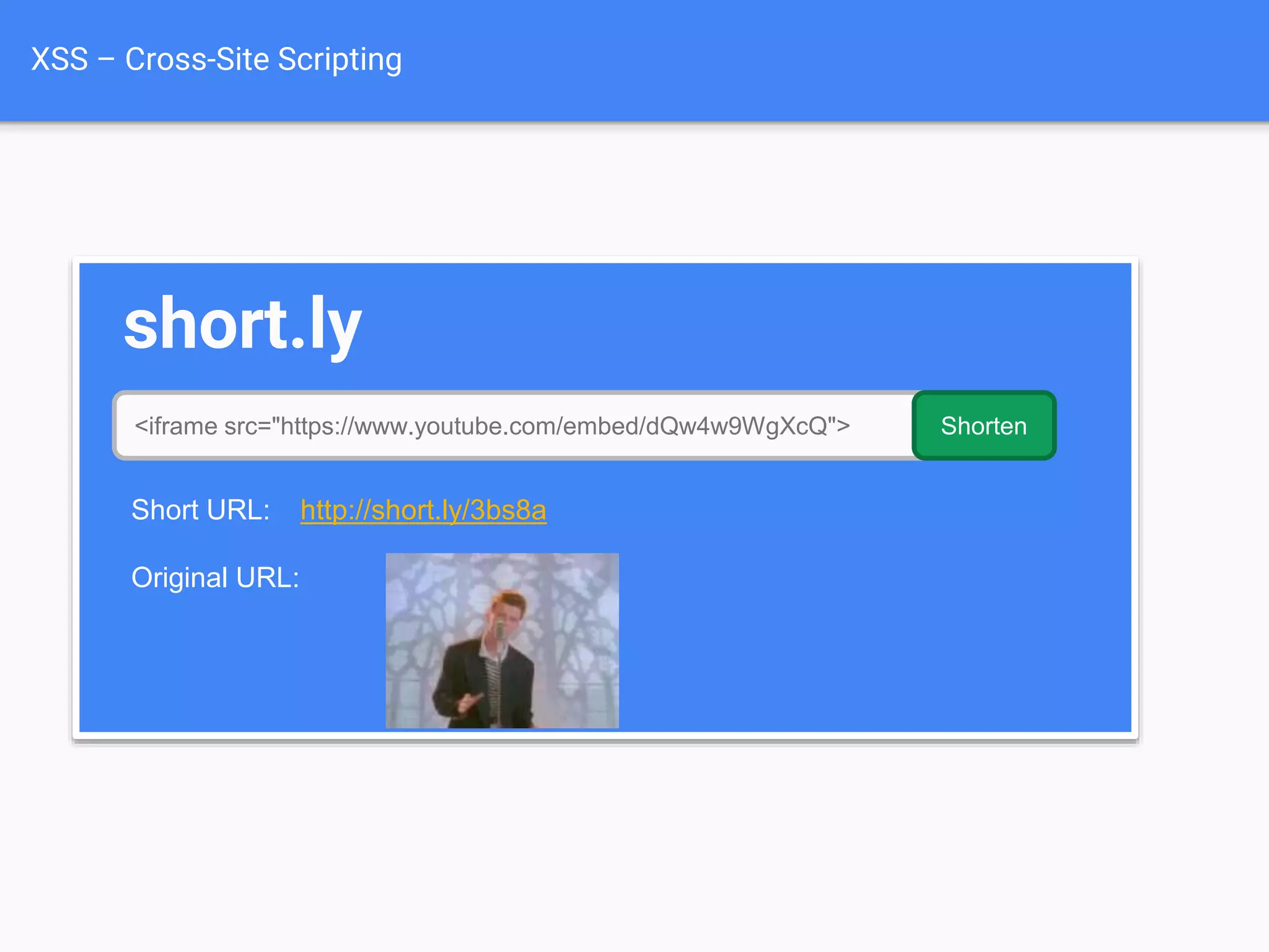 XSS – Cross-Site Scripting
short.ly
<iframe src="https://www.youtube.com/embed/dQw4w9WgXcQ"> Shorten
Short URL: http://short.ly/3bs8a
Original URL:
 