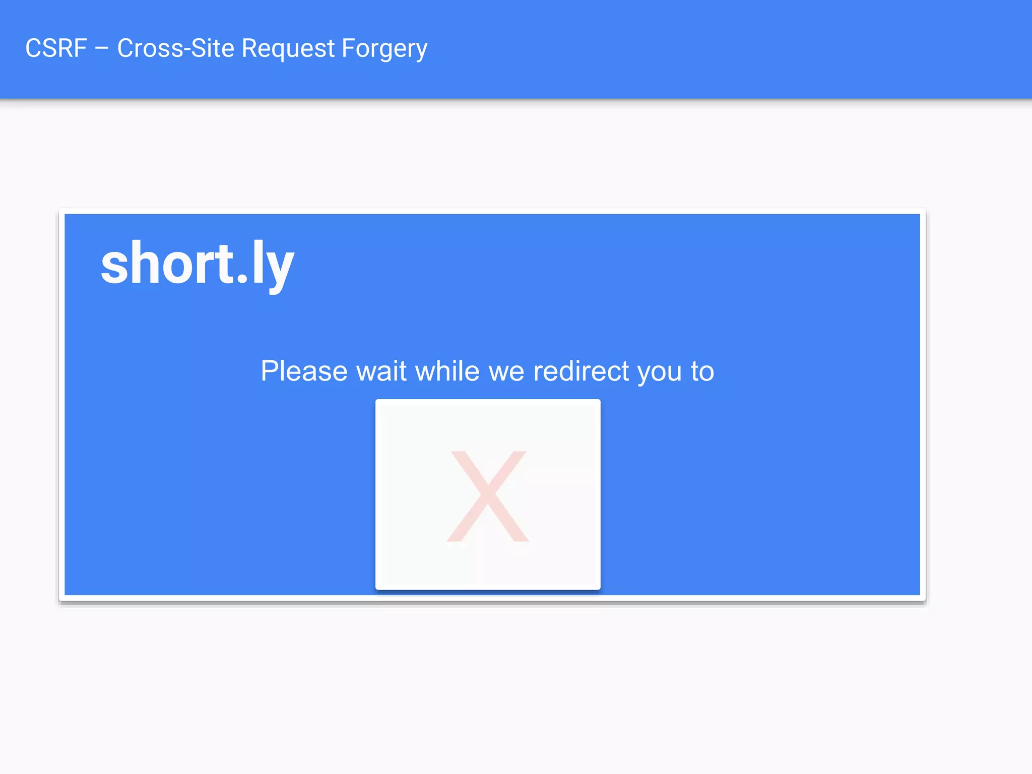 CSRF – Cross-Site Request Forgery
short.ly
Please wait while we redirect you to
X
 