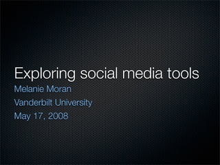 Exploring social media tools
Melanie Moran
Vanderbilt University
May 17, 2008