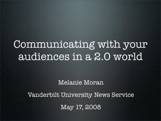 Communicating with your
 audiences in a 2.0 world

           Melanie Moran
  Vanderbilt University News Service
            May 17, 2008