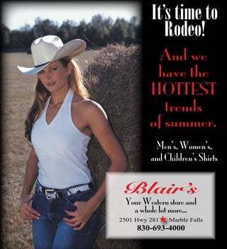 15% Off
And we
have the
HOTTEST
trends
of summer.
It’s time to
Rodeo!
Blair’s
Your Western store and
a whole lot more...
2501 Hwy 281 Marble Falls
830-693-4000
H
Men’s, Women’s,
and Children’s Shirts
 