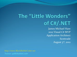 James Michael Hare
2012 Visual C# MVP
Application Architect
Scottrade
August 3rd
, 2012
http://www.BlackRabbitCoder.net
Twitter: @BlkRabbitCoder
 