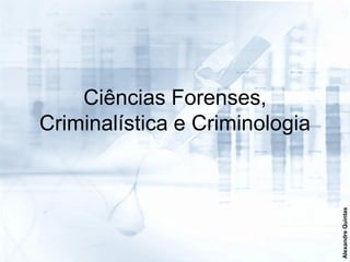 Ciências Forenses,
Criminalística e Criminologia




                                Alexandre Quintas
 