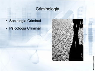 Criminologia

• Sociologia Criminal

• Psicologia Criminal




                                 Alexandre Quintas
 