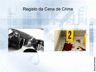 Registo da Cena de Crime




                           Alexandre Quintas
 