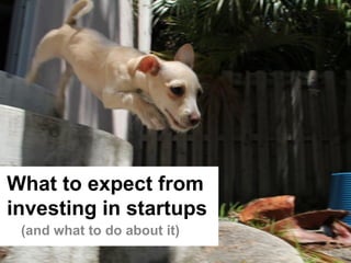 What to expect from
investing in startups
 (and what to do about it)
                             1
 