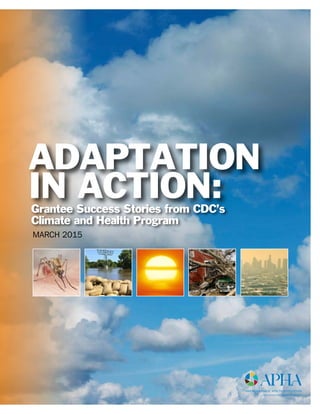 ADAPTATION
IN ACTION:Grantee Success Stories from CDC’s
Climate and Health Program
March 2015
 