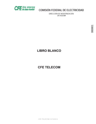 COMISIÓN FEDERAL DE ELECTRICIDAD
DIRECCIÓN DE MODERNIZACIÓN
CFE TELECOM
LIBRO BLANCO
CFE TELECOM
000001
 