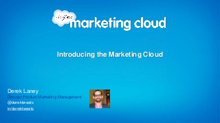in/derektweets
@derektweets
Derek Laney
Director Product Marketing Management
Introducing the Marketing Cloud
 