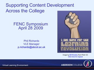 FENC Symposium April 28 2009 Image by  Bill Moseley  from Flickr CC Click here for original Phil Richards VLE Manager [email_address] Supporting Content Development  Across the College  