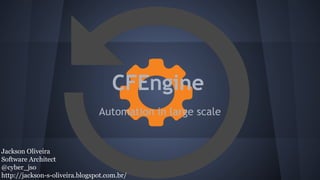 CFEngine
Automation in large scale
Jackson Oliveira
Software Architect
@cyber_jso
http://jackson-s-oliveira.blogspot.com.br/
 