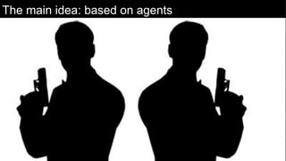 The main idea: based on agents
 