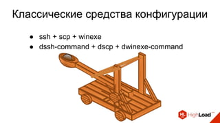 Классические средства конфигурации
● ssh + scp + winexe
● dssh-command + dscp + dwinexe-command
 