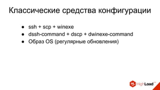 Классические средства конфигурации
● ssh + scp + winexe
● dssh-command + dscp + dwinexe-command
● Образ OS (регулярные обновления)
 