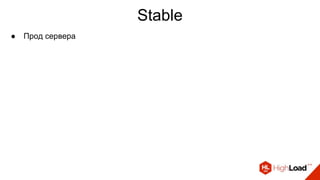 Stable
● Прод сервера
 