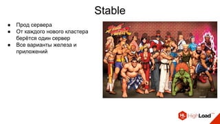 Stable
● Прод сервера
● От каждого нового кластера
берётся один сервер
● Все варианты железа и
приложений
 