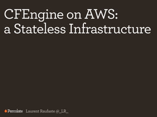CFEngine on AWS:
a Stateless Infrastructure

Laurent Raufaste @_LR_

 
