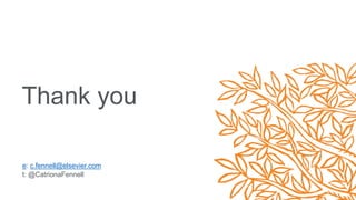 Thank you
e: c.fennell@elsevier.com
t: @CatrionaFennell
 