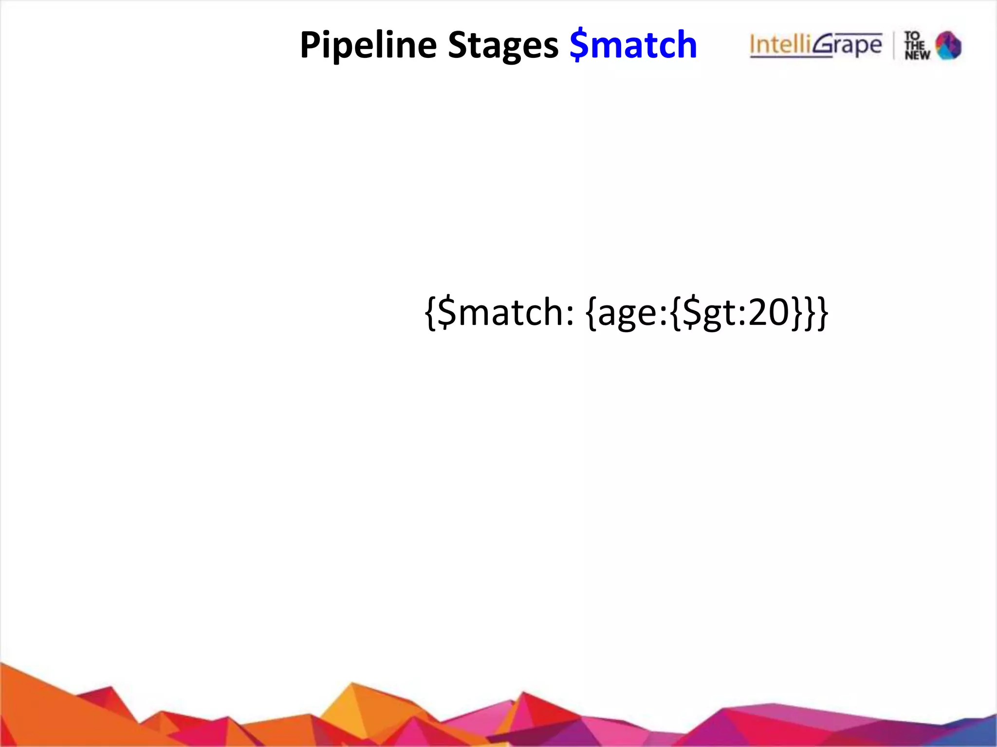 Pipeline Stages $match
{$match: {age:{$gt:20}}}
 