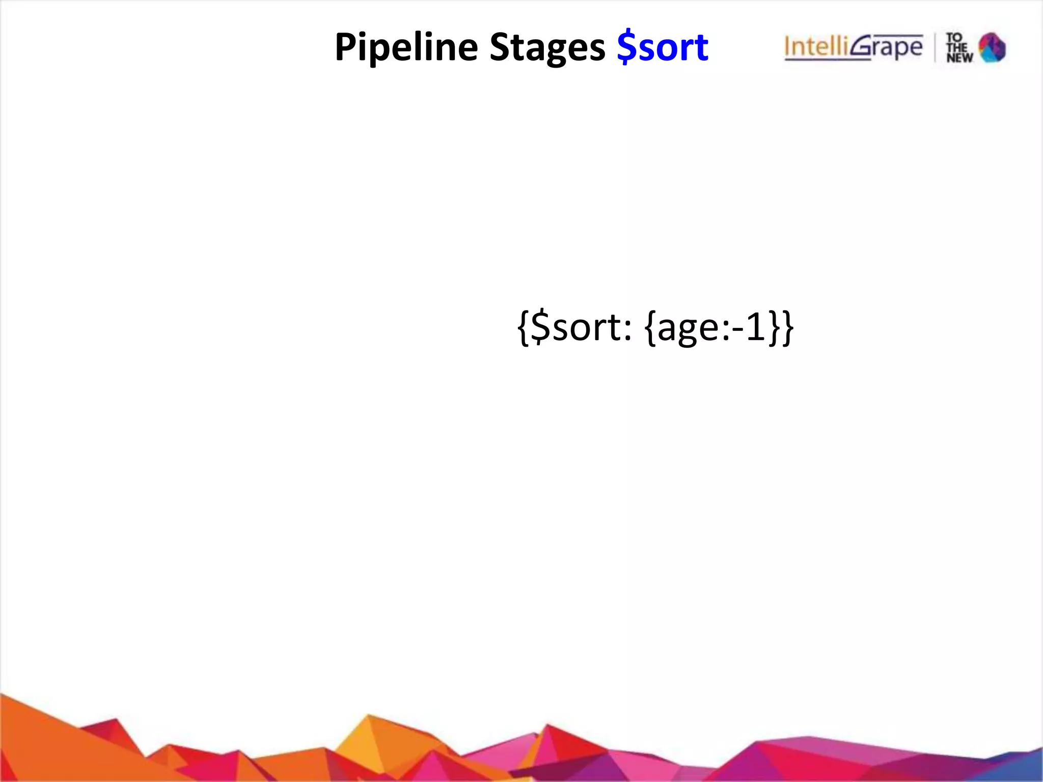 Pipeline Stages $sort
{$sort: {age:-1}}
 