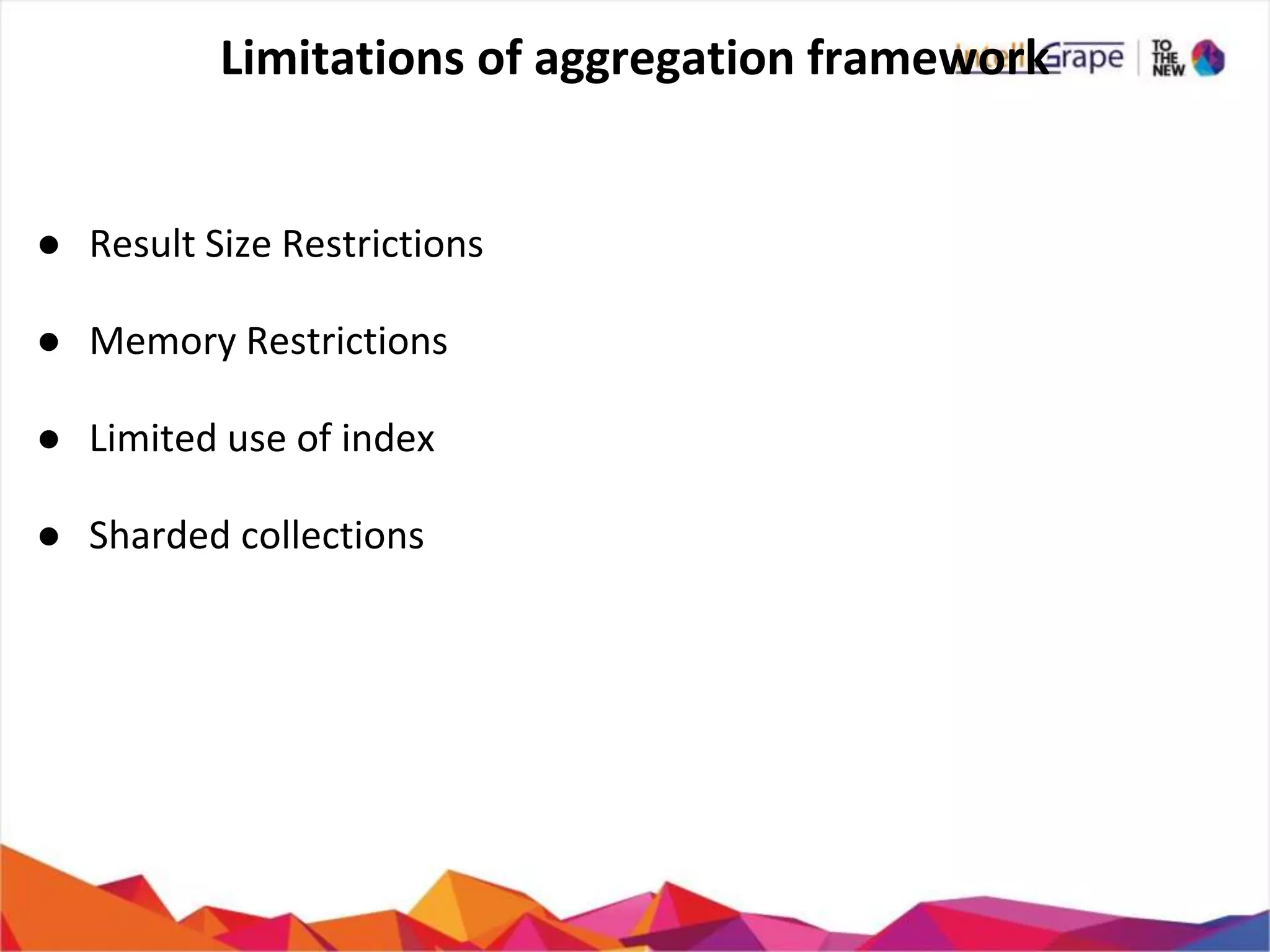Limitations of aggregation framework
● Result Size Restrictions
● Memory Restrictions
● Limited use of index
● Sharded collections
 