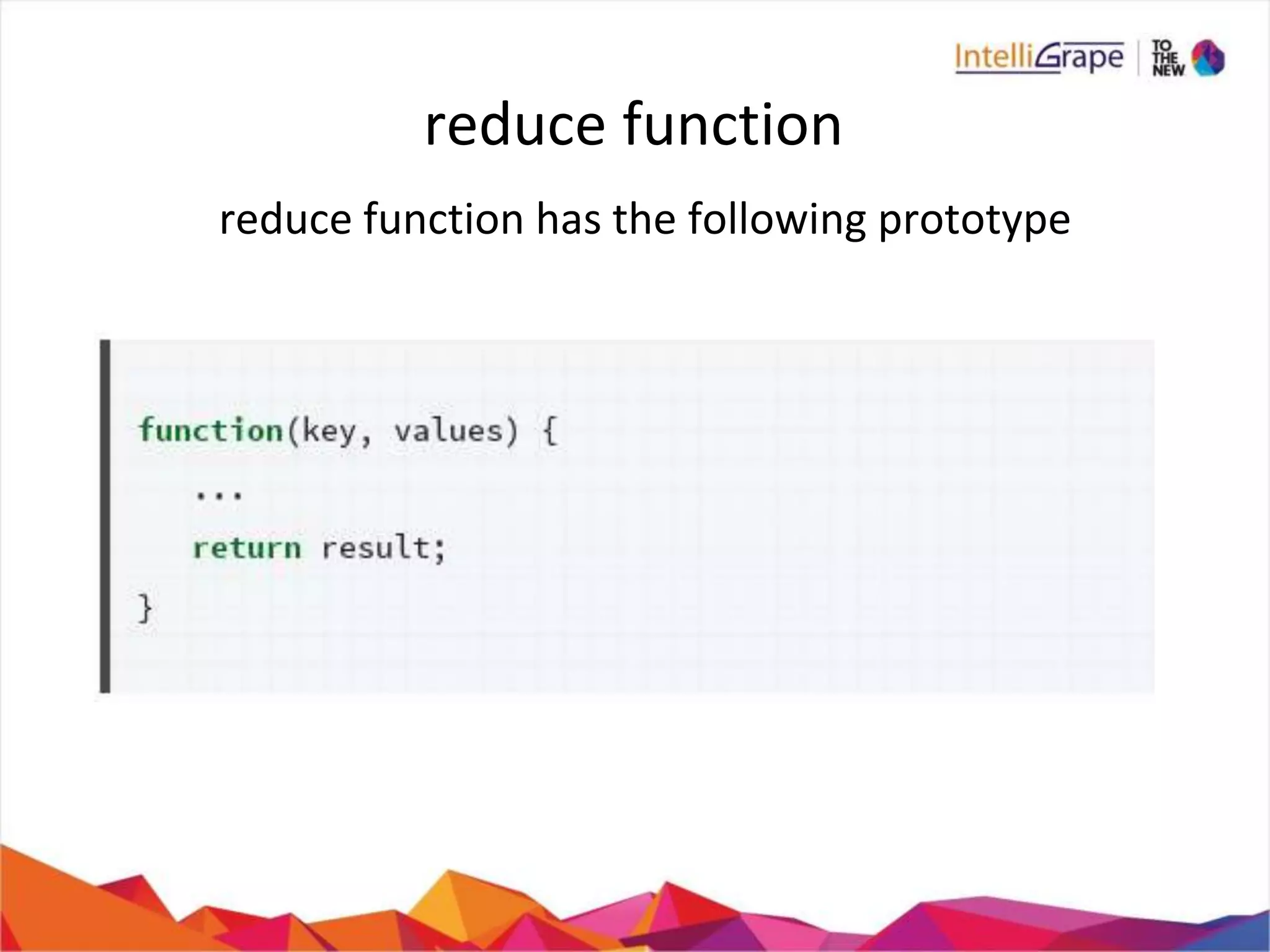 reduce function
reduce function has the following prototype
 