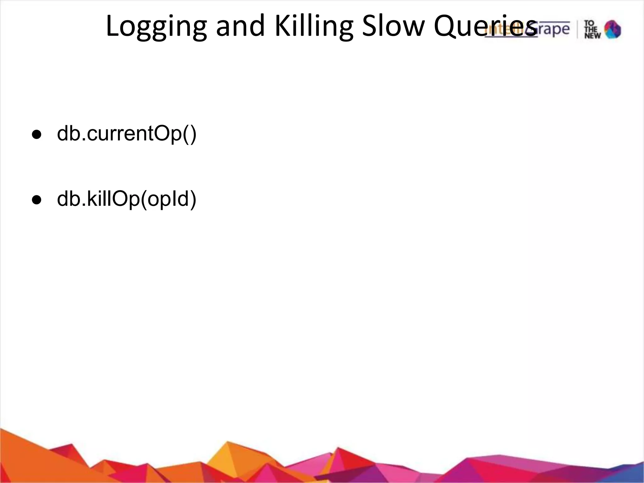 Logging and Killing Slow Queries
● db.currentOp()
● db.killOp(opId)
 