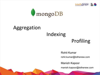 Aggregation
Indexing
Profiling
Rohit Kumar
rohit.kumar@tothenew.com
Manish Kapoor
manish.kapoor@tothenew.com
 