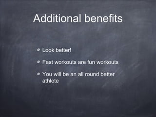 Additional benefits
Look better!
Fast workouts are fun workouts
You will be an all round better
athlete
 