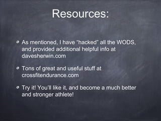 Resources:
As mentioned, I have “hacked” all the WODS,
and provided additional helpful info at
davesherwin.com
Tons of great and useful stuff at
crossfitendurance.com
Try it! You’ll like it, and become a much better
and stronger athlete!
 