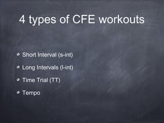 4 types of CFE workouts
Short Interval (s-int)
Long Intervals (l-int)
Time Trial (TT)
Tempo
 