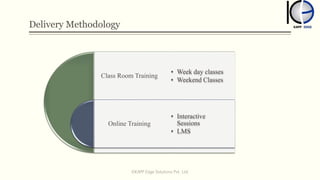 Delivery Methodology
Class Room Training
Online Training
• Week day classes
• Weekend Classes
• Interactive
Sessions
• LMS
©KAPP Edge Solutions Pvt. Ltd.
 