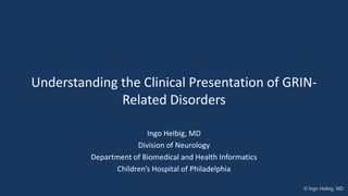 Understanding the Clinical Presentation of GRIN-
Related Disorders
Ingo Helbig, MD
Division of Neurology
Department of Biomedical and Health Informatics
Children’s Hospital of Philadelphia
© Ingo Helbig, MD
 