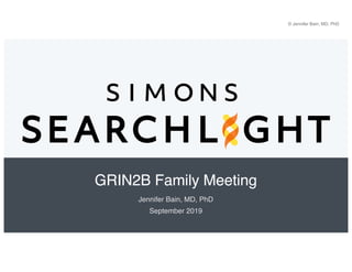 GRIN2B Family Meeting
Jennifer Bain, MD, PhD
September 2019
© Jennifer Bain, MD, PhD
 