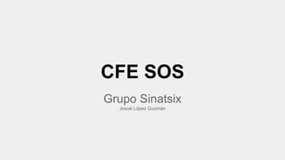 CFE SOS 
Grupo Sinatsix 
Josué López Guzmán 
 