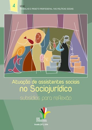 4 
Série 
Trabalho e Projeto Profissional nas Políticas Sociais 
Atuação de assistentes sociais 
no Sociojurídico 
subsídios para reflexão 
Brasília (DF) | 2014 
 