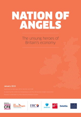 Sponsored by Barclays, BVCA, Deloitte and ESRC
January 2015
A report by the Centre for Entrepreneurs and the UK Business Angels Association
Research undertaken by the Enterprise Research Centre
 