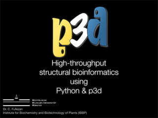 High-throughput
structural bioinformatics
using
Python & p3d
Dr. C. Fufezan
Institute for Biochemistry and Biotechnology of Plants (IBBP)

 