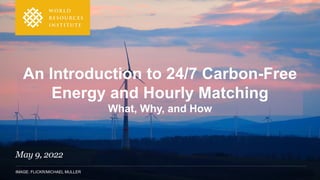 IMAGE: FLICKR/MICHAEL MULLER
An Introduction to 24/7 Carbon-Free
Energy and Hourly Matching
What, Why, and How
May 9, 2022
 