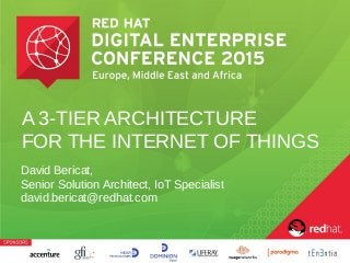 A 3-TIER ARCHITECTURE
FOR THE INTERNET OF THINGS
David Bericat,
Senior Solution Architect, IoT Specialist
david.bericat@redhat.com
 