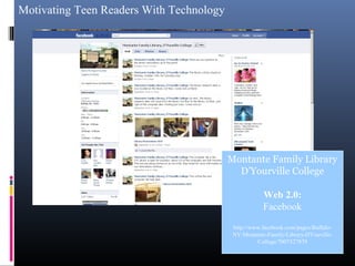 Motivating Teen Readers With Technology
Montante Family Library
D’Yourville College
Web 2.0:
Facebook
http://www.facebook.com/pages/Buffalo-
NY/Montante-Family-Library-DYouville-
College/7007527879
 