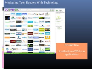 Motivating Teen Readers With Technology
GO2WEB20
A collection of Web 2.0
applications
 