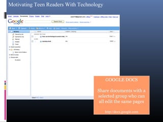 Motivating Teen Readers With Technology
GOOGLE DOCS
Share documents with a
selected group who can
all edit the same pages
http://docs.google.com
 