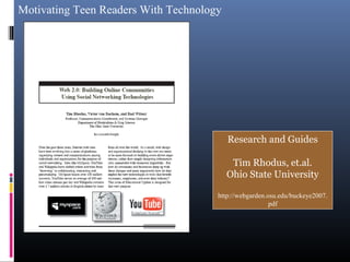 Motivating Teen Readers With Technology
Research and Guides
Tim Rhodus, et.al.
Ohio State University
http://webgarden.osu.edu/buckeye2007.
pdf
 