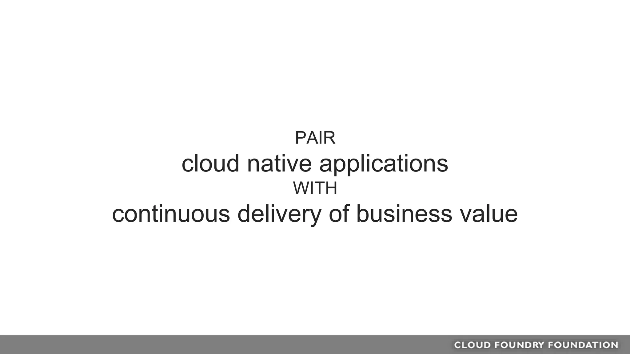 PAIR
cloud native applications
WITH
continuous delivery of business value
 